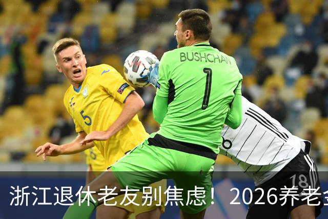 浙江退休老友别焦虑！2026养老金到底涨不涨，讲点大实话