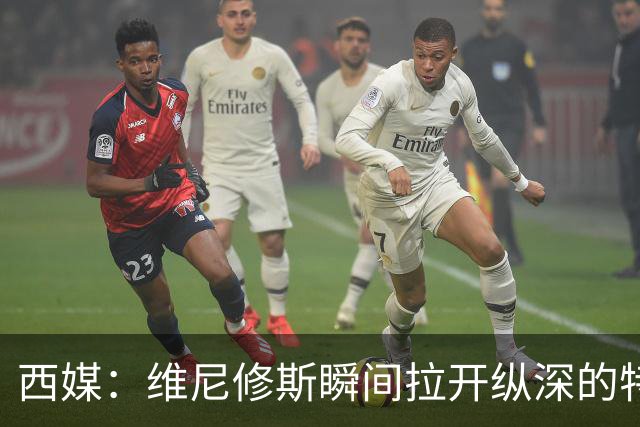 西媒：维尼修斯瞬间拉开纵深的特点，完美契合穆帅的纵向冲击打法